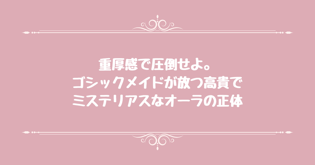 重厚感で圧倒せよ。ゴシックメイドが放つ高貴でミステリアスなオーラの正体