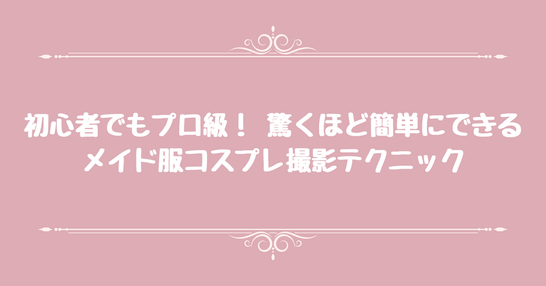 初心者でもプロ級！ 驚くほど簡単にできるメイド服コスプレ撮影テクニック