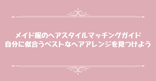 メイド服のヘアスタイルマッチングガイド：自分に似合うベストなヘアアレンジを見つけよう
