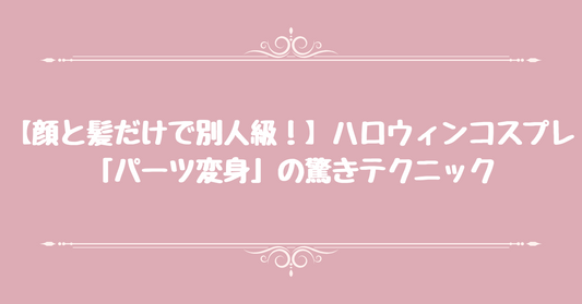 【顔と髪だけで別人級！】ハロウィンコスプレ「パーツ変身」の驚きテクニック