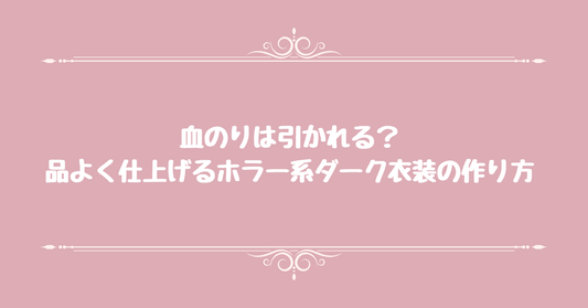 血のりは引かれる？品よく仕上げるホラー系ダーク衣装の作り方