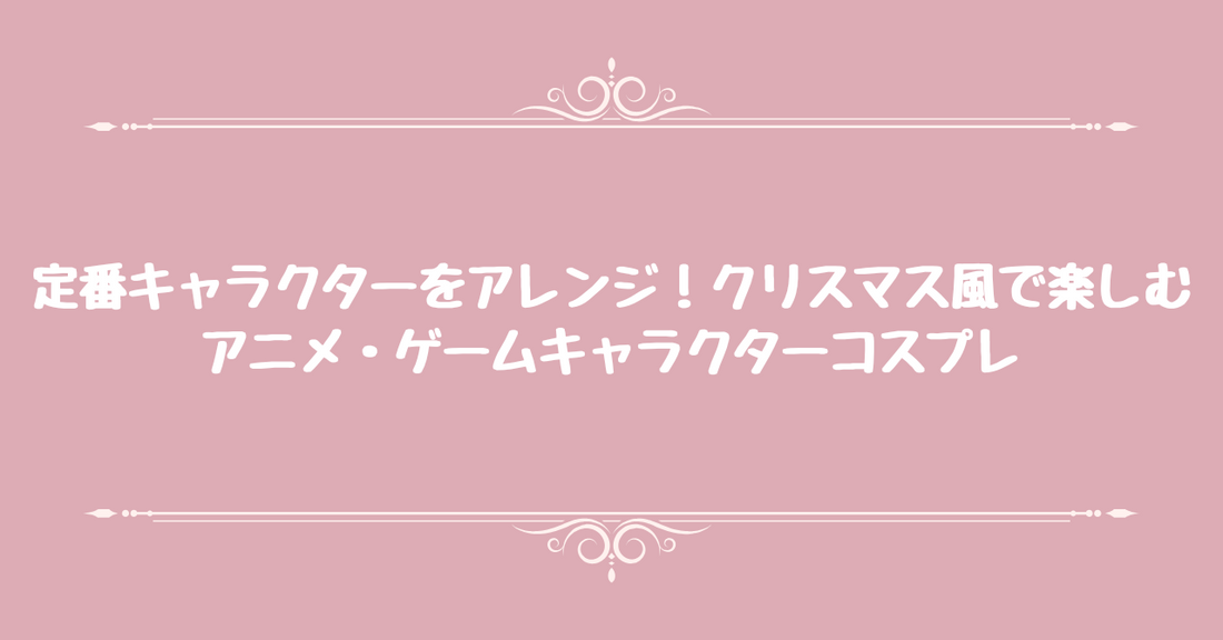 定番キャラクターをアレンジ！クリスマス風で楽しむアニメ・ゲームキャラクターコスプレ