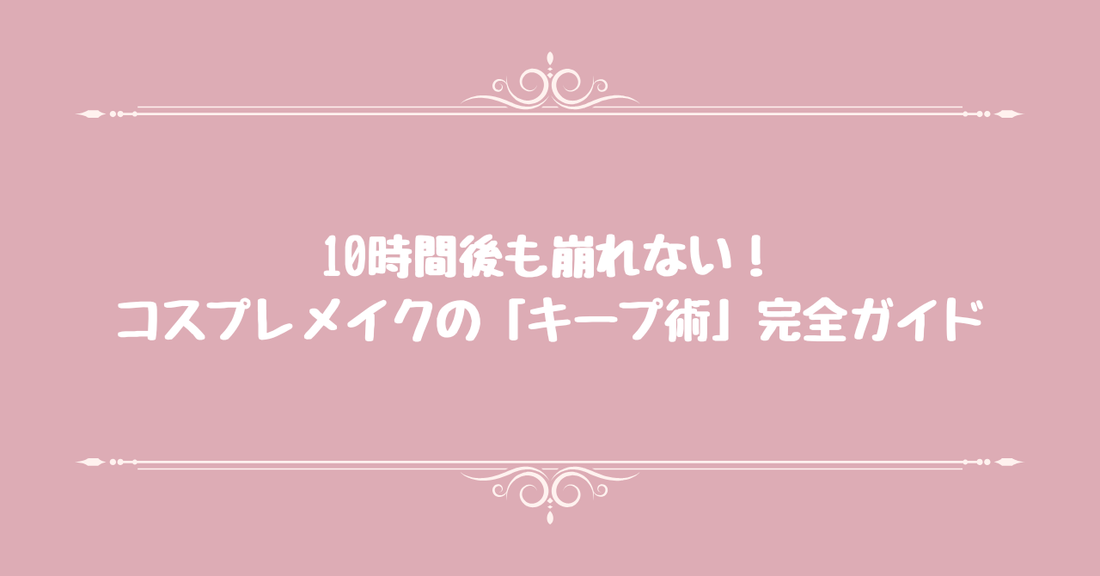 10時間後も崩れない！コスプレメイクの「キープ術」完全ガイド