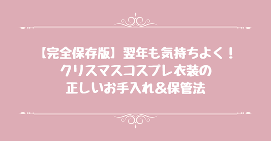 【完全保存版】「翌年も気持ちよく」！クリスマスコスプレ衣装の正しいお手入れ＆保管法