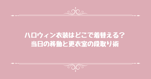 ハロウィン衣装はどこで着替える？当日の移動と更衣室の段取り術
