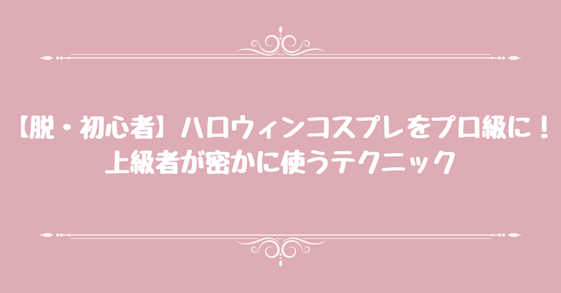 【脱・初心者】ハロウィンコスプレをプロ級に！上級者が密かに使うテクニック