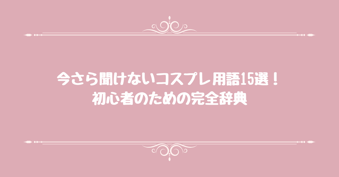 今さら聞けないコスプレ用語15選！初心者のための完全辞典