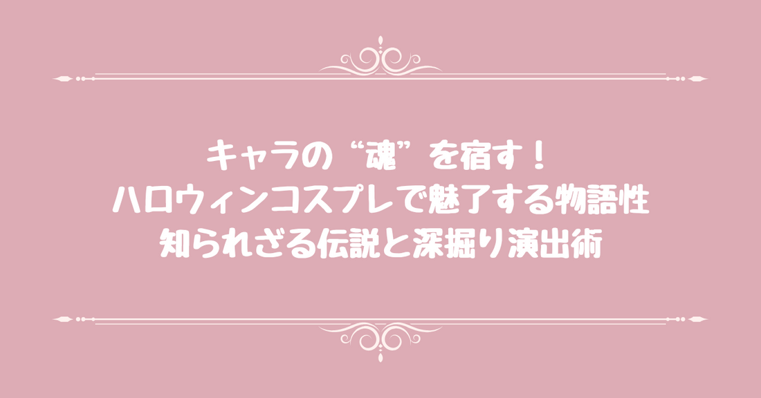 「キャラの“魂”を宿す！」ハロウィンコスプレで魅了する物語性：知られざる伝説と深掘り演出術