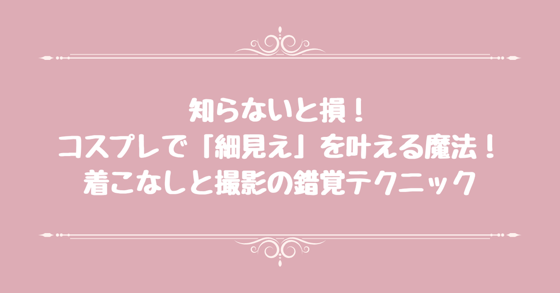 【知らないと損】コスプレで「細見え」を叶える魔法！着こなしと撮影の錯覚テクニック
