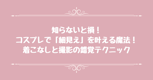 【知らないと損】コスプレで「細見え」を叶える魔法！着こなしと撮影の錯覚テクニック
