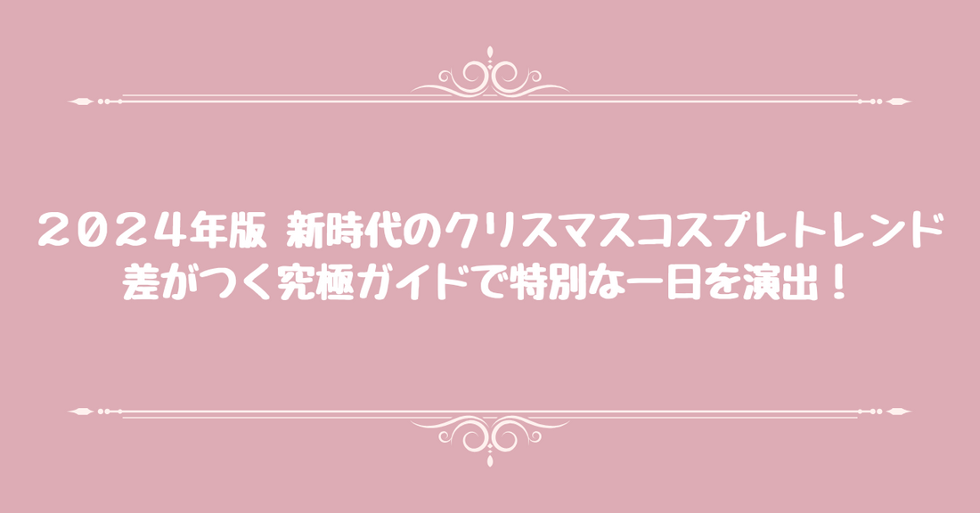 2024年版「新時代のクリスマスコスプレトレンド」差がつく究極ガイドで特別な一日を演出！