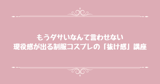 もうダサいなんて言わせない。現役感が出る制服コスプレの「抜け感」講座