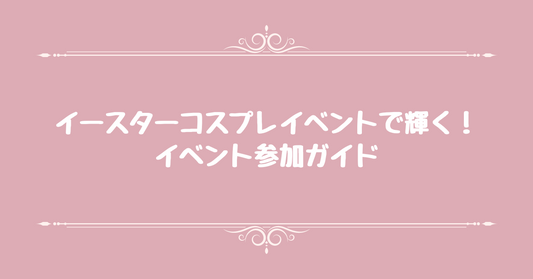 イースターコスプレイベントで輝く！イベント参加ガイド