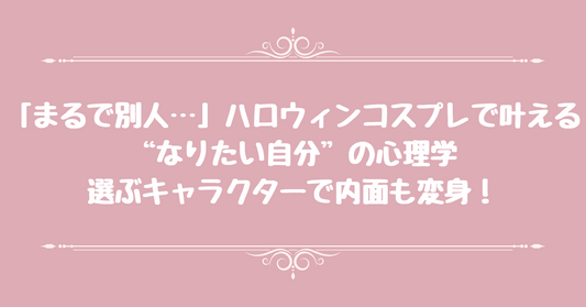 「まるで別人…」ハロウィンコスプレで叶える“なりたい自分”の心理学：選ぶキャラクターで内面も変身！