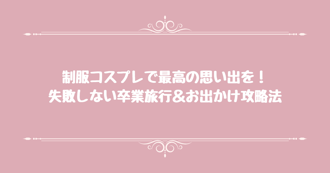 制服コスプレで最高の思い出を！失敗しない卒業旅行＆お出かけ攻略法