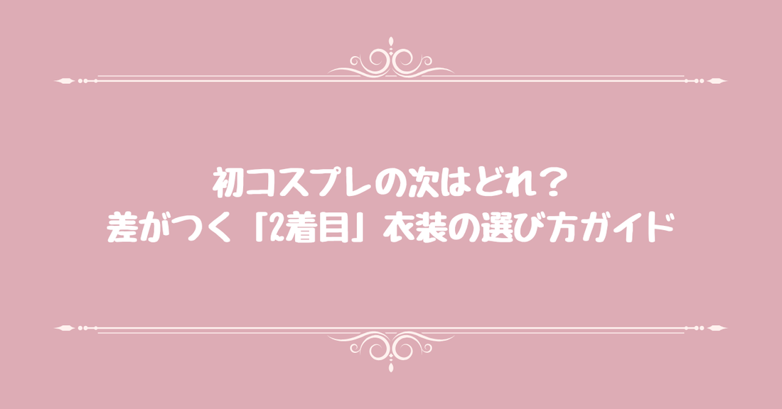 初コスプレの次はどれ？差がつく「2着目」衣装の選び方ガイド