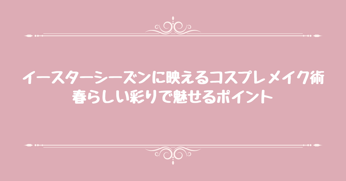 イースターシーズンに映えるコスプレメイク術: 春らしい彩りで魅せるポイント