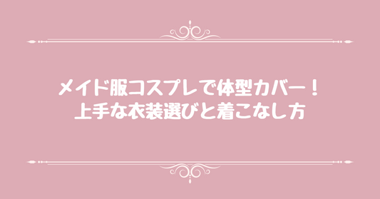 メイド服コスプレで体型カバー！上手な衣装選びと着こなし方