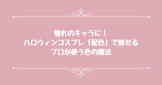 【憧れのキャラに】ハロウィンコスプレ「配色」で魅せる！プロが使う色の魔法