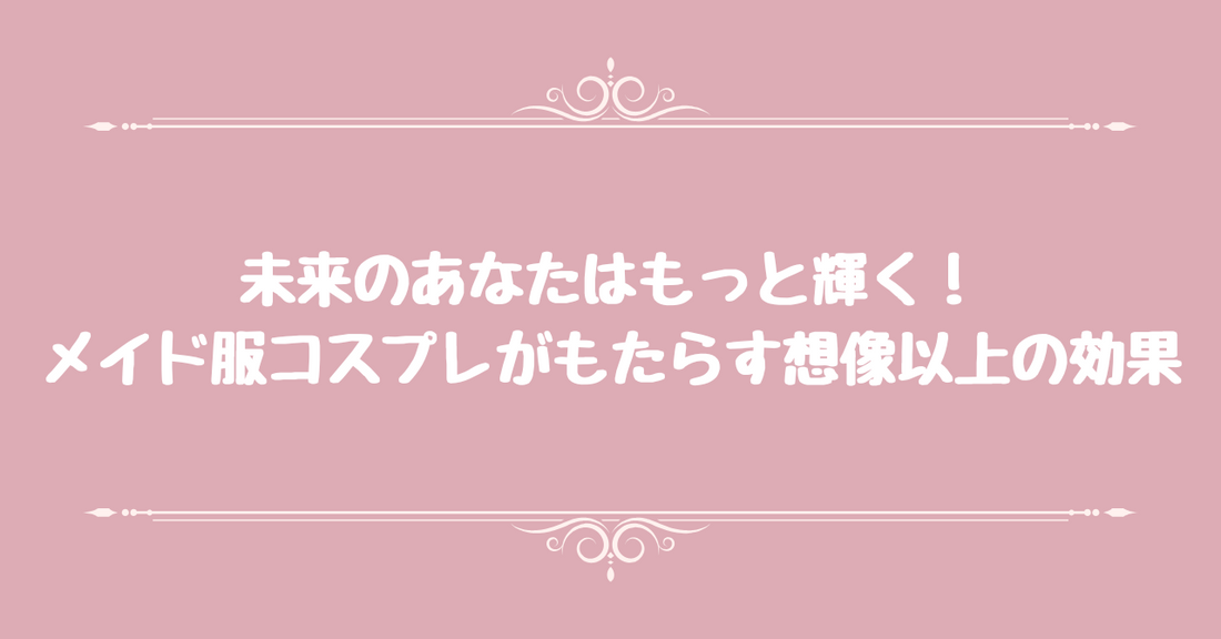 未来のあなたはもっと輝く！ メイド服コスプレがもたらす、想像以上の効果
