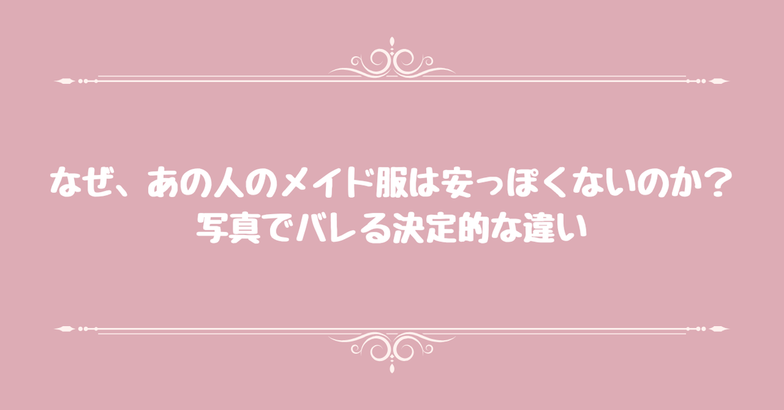 なぜ、あの人のメイド服は安っぽくないのか？写真でバレる決定的な違い