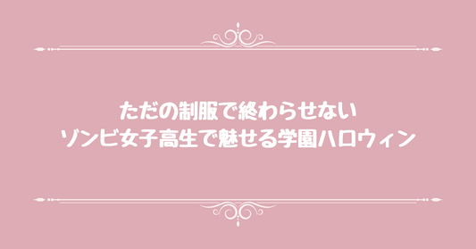 ただの制服で終わらせない。ゾンビ女子高生で魅せる学園ハロウィン