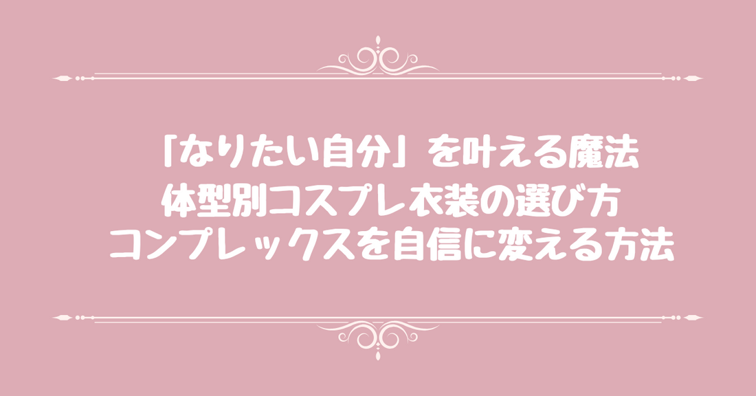 「なりたい自分」を叶える魔法 - 体型別コスプレ衣装の選び方、コンプレックスを自信に変える方法