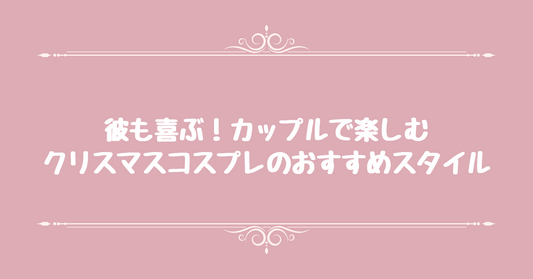 彼も喜ぶ！カップルで楽しむクリスマスコスプレのおすすめスタイル