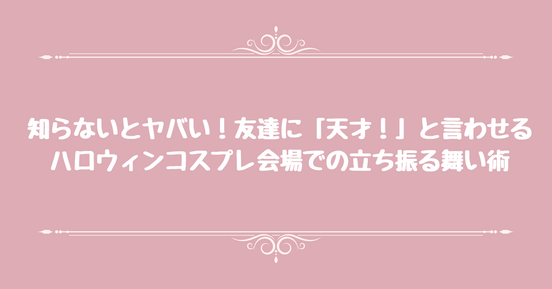 【知らないとヤバい】友達に「天才！」と言わせる、ハロウィンコスプレ会場での立ち振る舞い術