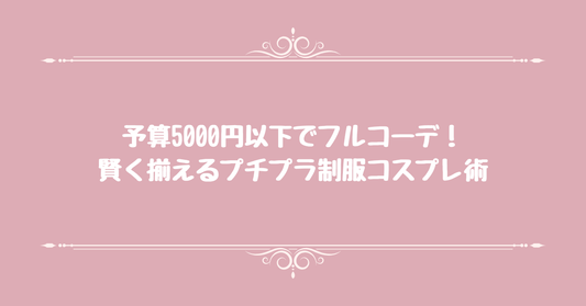 予算5000円以下でフルコーデ！賢く揃えるプチプラ制服コスプレ術