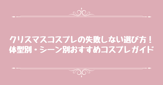 クリスマスコスプレの失敗しない選び方！体型別・シーン別おすすめコスプレガイド