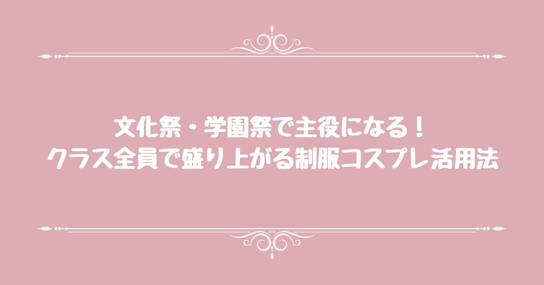 文化祭・学園祭で主役になる！クラス全員で盛り上がる制服コスプレ活用法