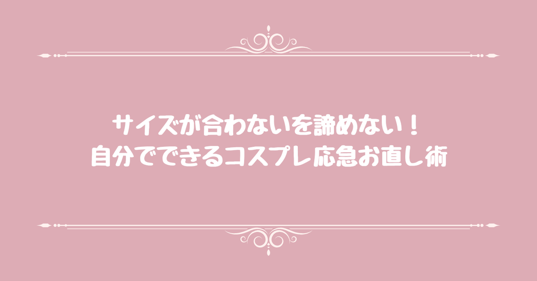サイズが合わないを諦めない！自分でできるコスプレ応急お直し術