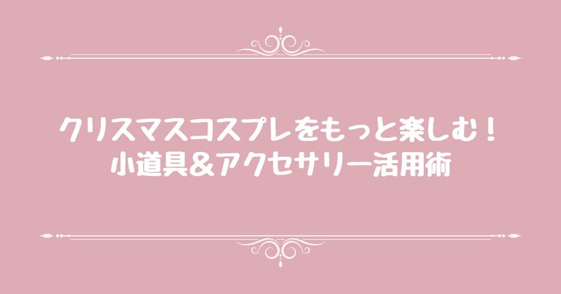 クリスマスコスプレをもっと楽しむ！小道具＆アクセサリー活用術