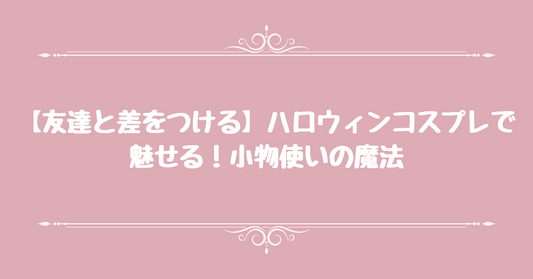 【友達と差をつける】ハロウィンコスプレで魅せる！小物使いの魔法