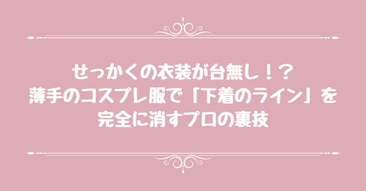 せっかくの衣装が台無し！？薄手のコスプレ服で「下着のライン」を完全に消すプロの裏技