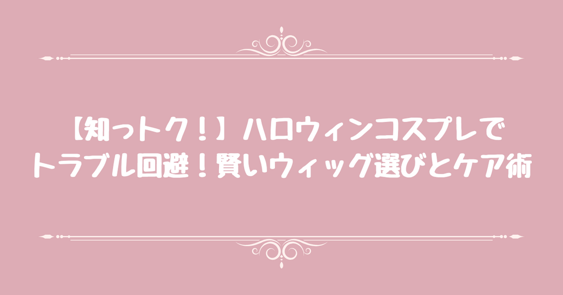 【知っトク！】ハロウィンコスプレでトラブル回避！賢いウィッグ選びとケア術
