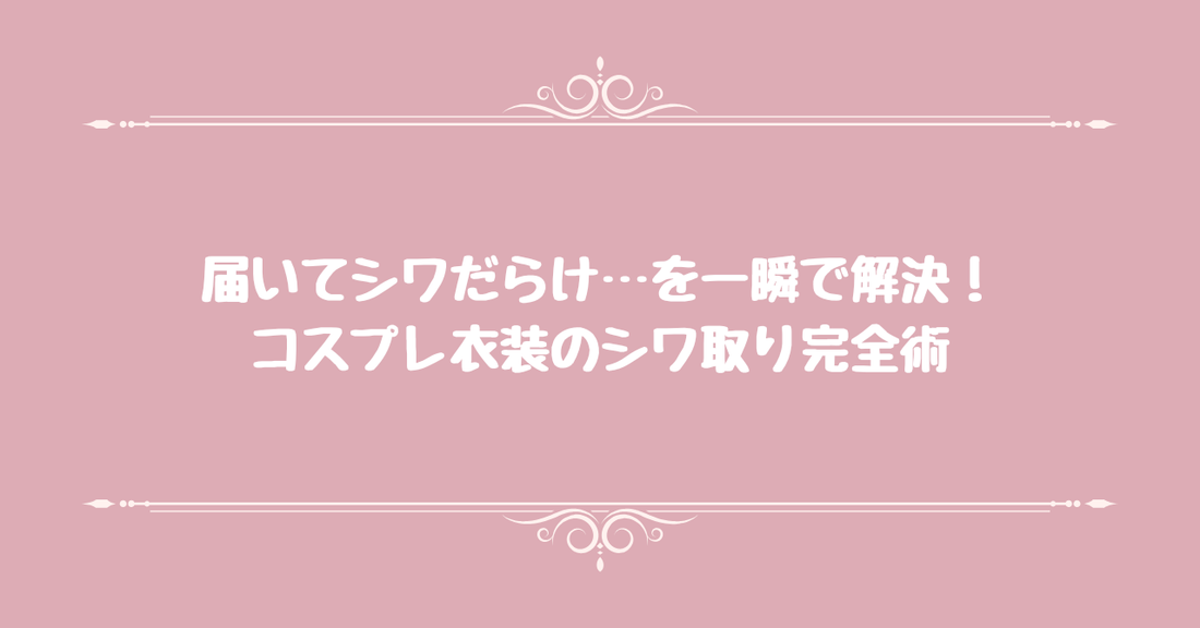 届いてシワだらけ…を一瞬で解決！コスプレ衣装のシワ取り完全術
