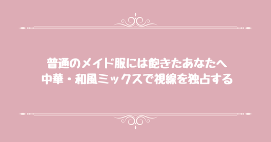 普通のメイド服には飽きたあなたへ。中華・和風ミックスで視線を独占する