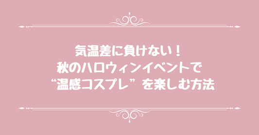 気温差に負けない！秋のハロウィンイベントで“温感コスプレ”を楽しむ方法