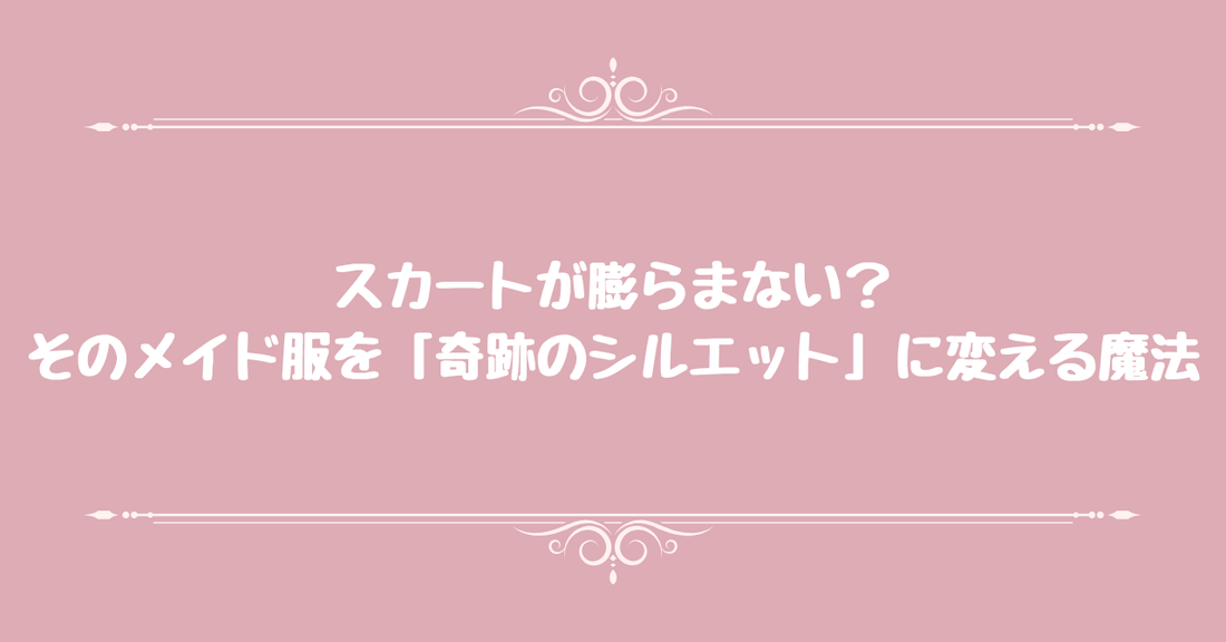 スカートが膨らまない？そのメイド服を「奇跡のシルエット」に変える魔法