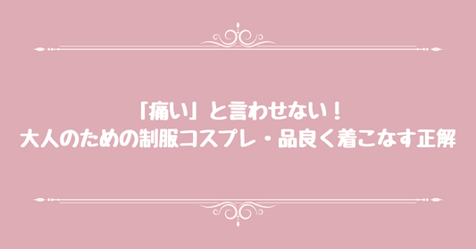 「痛い」と言わせない！大人のための制服コスプレ・品良く着こなす正解