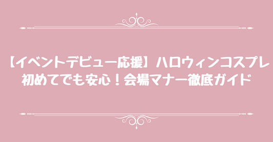 【イベントデビュー応援】ハロウィンコスプレ、初めてでも安心！会場マナー徹底ガイド