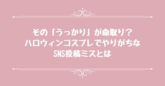 その「うっかり」が命取り？ハロウィンコスプレでやりがちなSNS投稿ミスとは
