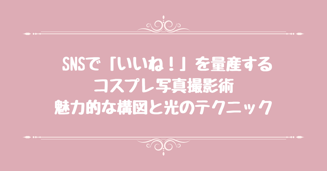 SNSで「いいね！」を量産する - コスプレ写真撮影術、魅力的な構図と光のテクニック