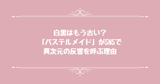 白黒はもう古い？「パステルメイド」がSNSで異次元の反響を呼ぶ理由