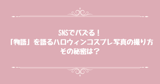 【SNSでバズる！】「物語」を語るハロウィンコスプレ写真の撮り方、その秘密は？