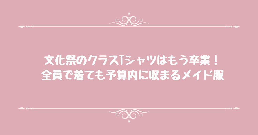 文化祭のクラスTシャツはもう卒業！全員で着ても予算内に収まるメイド服