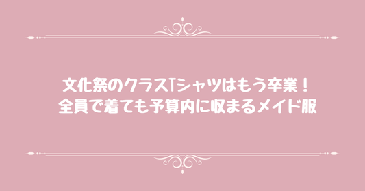 文化祭のクラスTシャツはもう卒業！全員で着ても予算内に収まるメイド服