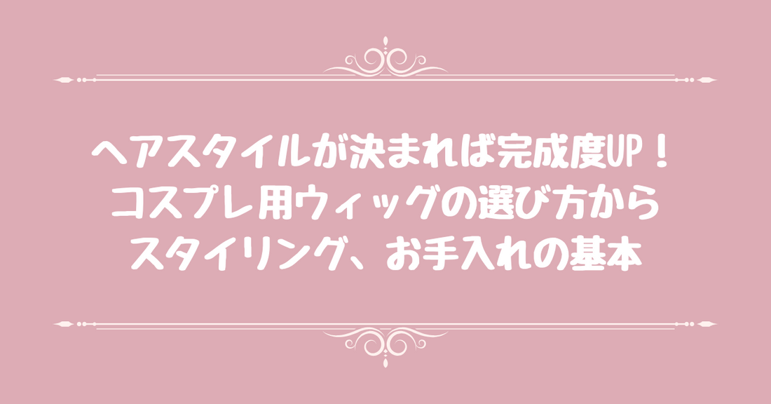 ヘアスタイルが決まれば完成度UP！コスプレ用ウィッグの選び方からスタイリング、お手入れの基本